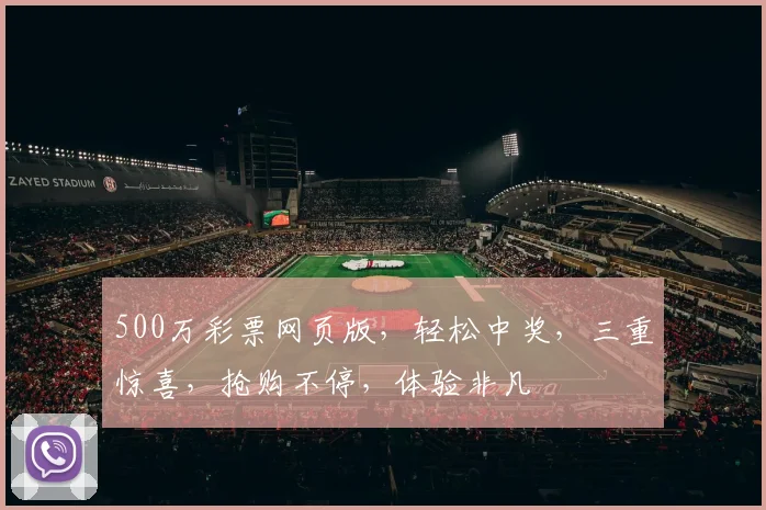 500万彩票网页版，轻松中奖，三重惊喜，抢购不停，体验非凡