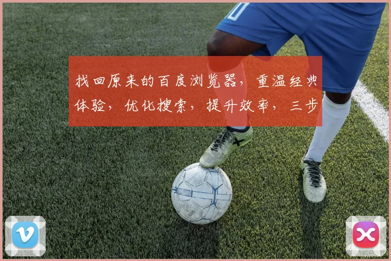 找回原来的百度浏览器，重温经典体验，优化搜索，提升效率，三步到位，轻松回归