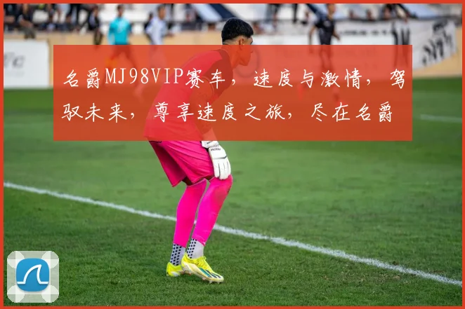 名爵MJ98VIP赛车，速度与激情，驾驭未来，尊享速度之旅，尽在名爵