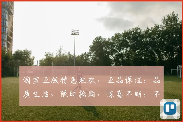 淘宝正版特惠狂欢，正品保证，品质生活，限时抢购，惊喜不断，不容错过