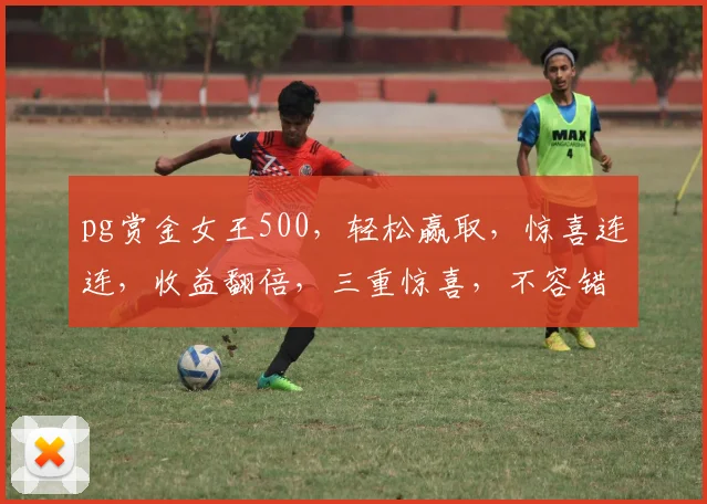 pg赏金女王500，轻松赢取，惊喜连连，收益翻倍，三重惊喜，不容错过
