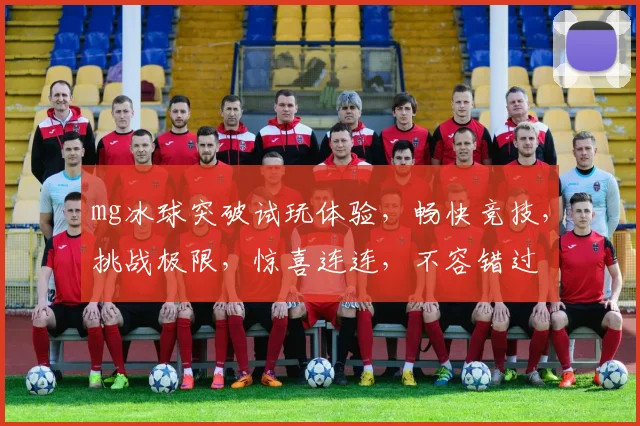 mg冰球突破试玩体验，畅快竞技，挑战极限，惊喜连连，不容错过