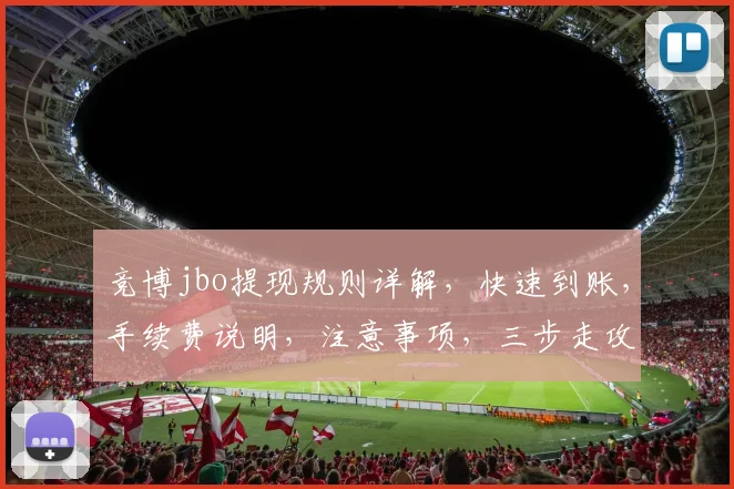 竞博jbo提现规则详解，快速到账，手续费说明，注意事项，三步走攻略，轻松掌握