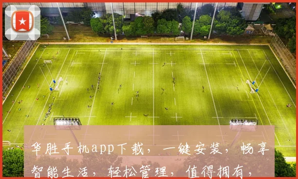 华胜手机app下载，一键安装，畅享智能生活，轻松管理，值得拥有，不容错过