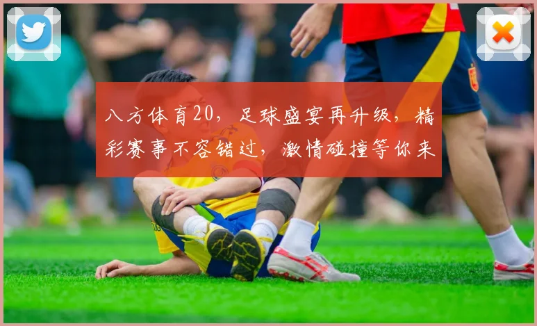 八方体育20，足球盛宴再升级，精彩赛事不容错过，激情碰撞等你来