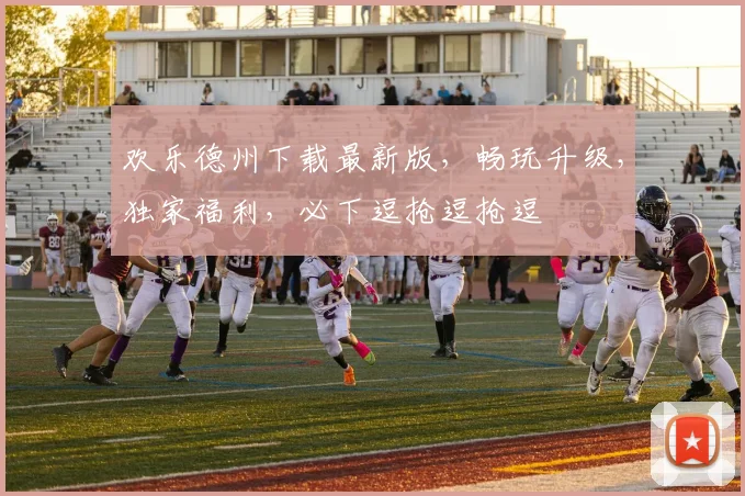 欢乐德州下载最新版，畅玩升级，独家福利，必下逗抢逗抢逗